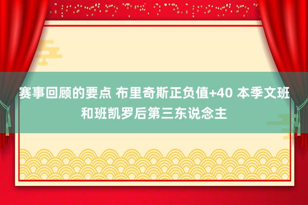 赛事回顾的要点 布里奇斯正负值+40 本季文班和班凯罗后第三东说念主