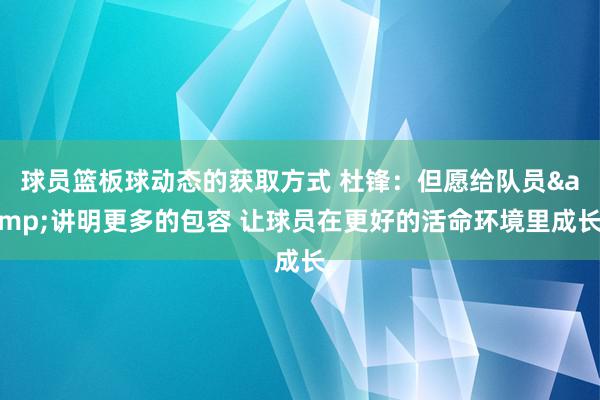 球员篮板球动态的获取方式 杜锋：但愿给队员&讲明更多的包容 让球员在更好的活命环境里成长