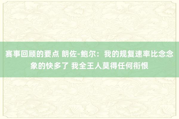 赛事回顾的要点 朗佐-鲍尔：我的规复速率比念念象的快多了 我全王人莫得任何衔恨