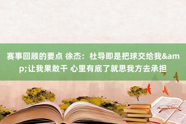 赛事回顾的要点 徐杰：杜导即是把球交给我&让我果敢干 心里有底了就思我方去承担