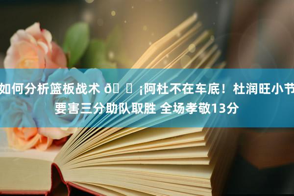 如何分析篮板战术 🗡阿杜不在车底！杜润旺小节要害三分助队取胜 全场孝敬13分