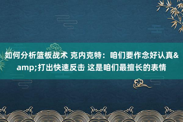 如何分析篮板战术 克内克特：咱们要作念好认真&打出快速反击 这是咱们最擅长的表情