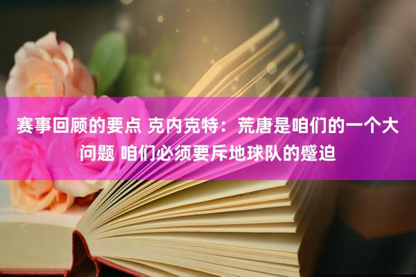 赛事回顾的要点 克内克特：荒唐是咱们的一个大问题 咱们必须要斥地球队的蹙迫