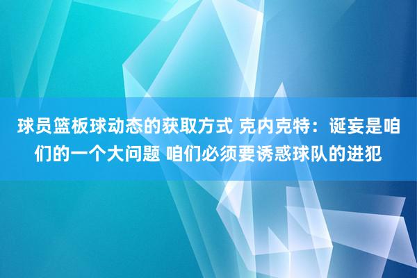 球员篮板球动态的获取方式 克内克特：诞妄是咱们的一个大问题 咱们必须要诱惑球队的进犯