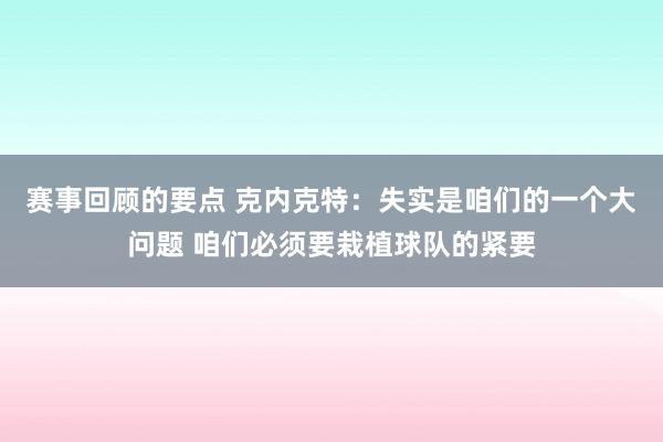 赛事回顾的要点 克内克特：失实是咱们的一个大问题 咱们必须要栽植球队的紧要