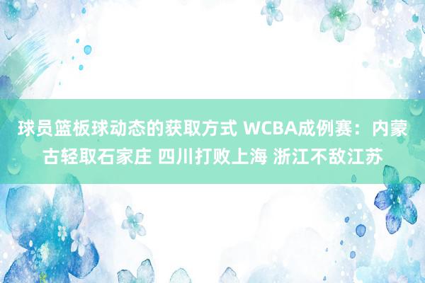 球员篮板球动态的获取方式 WCBA成例赛：内蒙古轻取石家庄 四川打败上海 浙江不敌江苏