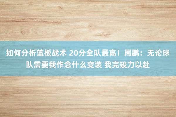 如何分析篮板战术 20分全队最高！周鹏：无论球队需要我作念什么变装 我完竣力以赴