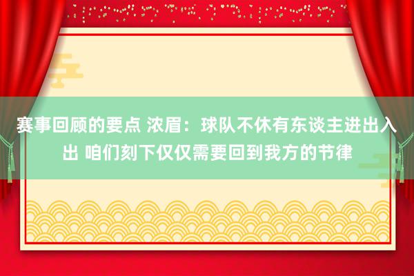 赛事回顾的要点 浓眉：球队不休有东谈主进出入出 咱们刻下仅仅需要回到我方的节律