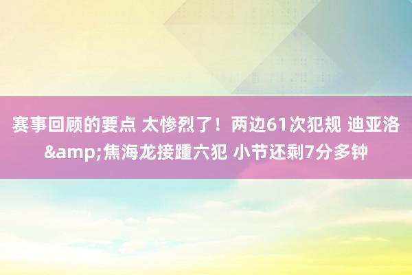 赛事回顾的要点 太惨烈了！两边61次犯规 迪亚洛&焦海龙接踵六犯 小节还剩7分多钟