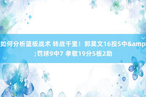 如何分析篮板战术 转战千里！郭昊文16投5中&罚球9中7 孝敬19分5板2助