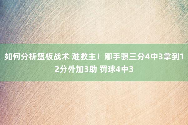 如何分析篮板战术 难救主！鄢手骐三分4中3拿到12分外加3助 罚球4中3