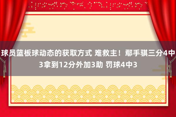 球员篮板球动态的获取方式 难救主！鄢手骐三分4中3拿到12分外加3助 罚球4中3