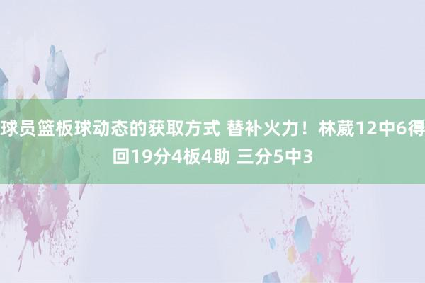 球员篮板球动态的获取方式 替补火力！林葳12中6得回19分4板4助 三分5中3