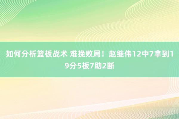 如何分析篮板战术 难挽败局！赵继伟12中7拿到19分5板7助2断