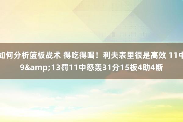 如何分析篮板战术 得吃得喝！利夫表里很是高效 11中9&13罚11中怒轰31分15板4助4断