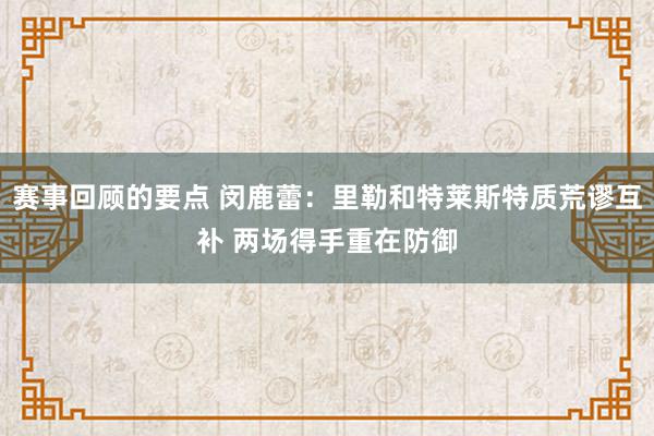 赛事回顾的要点 闵鹿蕾：里勒和特莱斯特质荒谬互补 两场得手重在防御