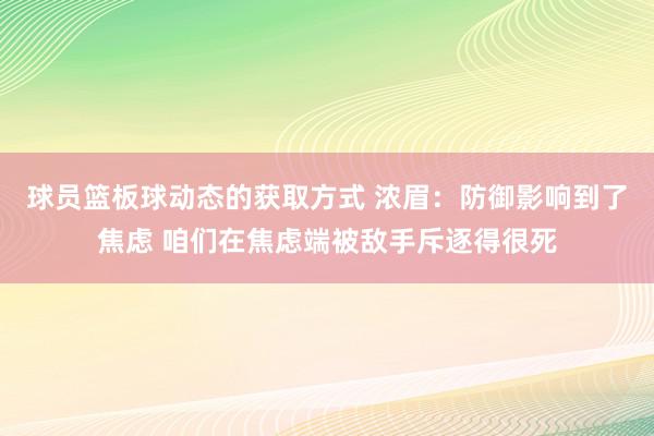 球员篮板球动态的获取方式 浓眉：防御影响到了焦虑 咱们在焦虑端被敌手斥逐得很死