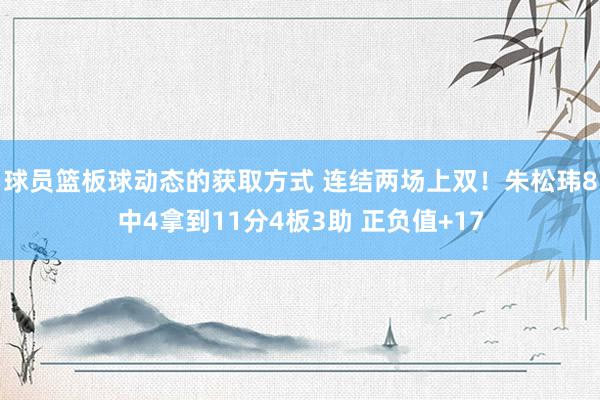 球员篮板球动态的获取方式 连结两场上双！朱松玮8中4拿到11分4板3助 正负值+17