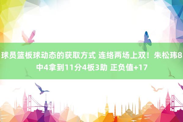 球员篮板球动态的获取方式 连络两场上双！朱松玮8中4拿到11分4板3助 正负值+17