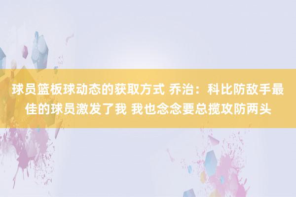 球员篮板球动态的获取方式 乔治：科比防敌手最佳的球员激发了我 我也念念要总揽攻防两头