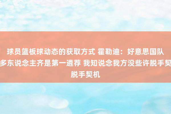 球员篮板球动态的获取方式 霍勒迪：好意思国队好多东说念主齐是第一遴荐 我知说念我方没些许脱手契机