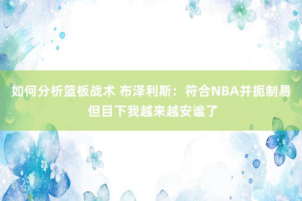 如何分析篮板战术 布泽利斯：符合NBA并扼制易 但目下我越来越安谧了