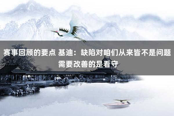 赛事回顾的要点 基迪：缺陷对咱们从来皆不是问题 需要改善的是看守