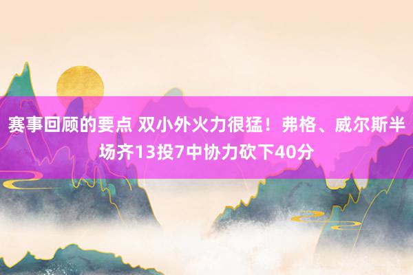 赛事回顾的要点 双小外火力很猛！弗格、威尔斯半场齐13投7中协力砍下40分