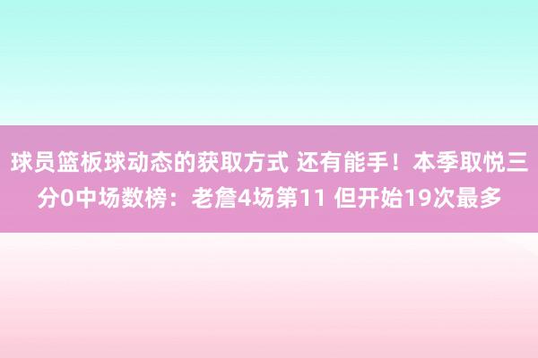 球员篮板球动态的获取方式 还有能手！本季取悦三分0中场数榜：老詹4场第11 但开始19次最多