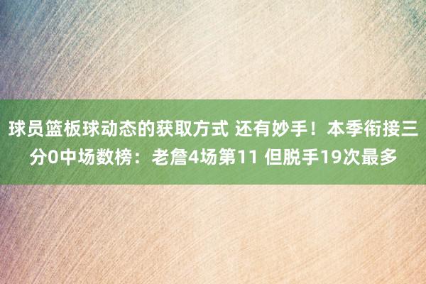 球员篮板球动态的获取方式 还有妙手！本季衔接三分0中场数榜：老詹4场第11 但脱手19次最多