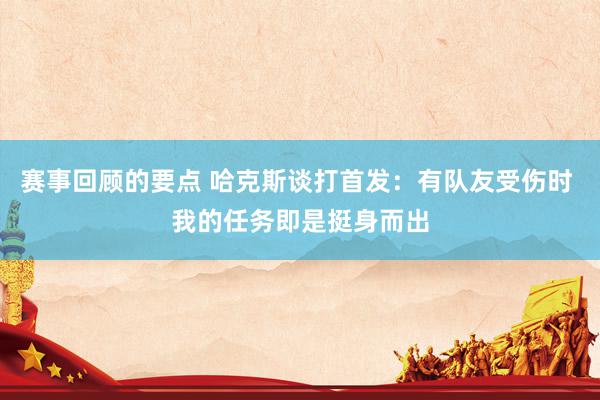 赛事回顾的要点 哈克斯谈打首发：有队友受伤时 我的任务即是挺身而出