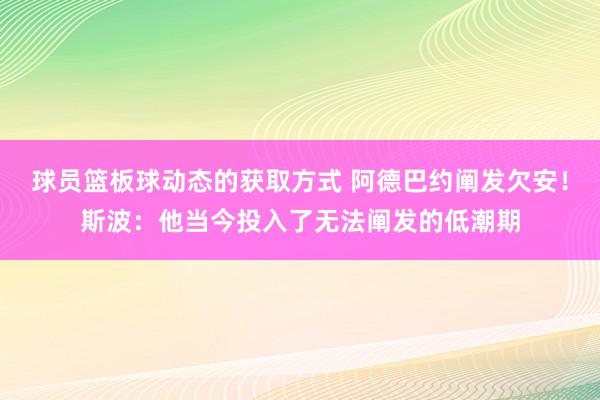 球员篮板球动态的获取方式 阿德巴约阐发欠安！斯波：他当今投入了无法阐发的低潮期