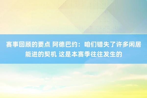 赛事回顾的要点 阿德巴约：咱们错失了许多闲居能进的契机 这是本赛季往往发生的