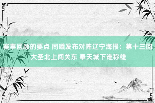 赛事回顾的要点 同曦发布对阵辽宁海报：第十三回 大圣北上闯关东 奉天城下谁称雄