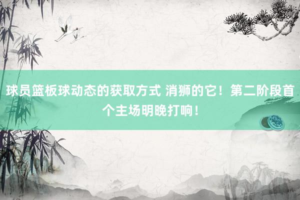 球员篮板球动态的获取方式 消狮的它！第二阶段首个主场明晚打响！