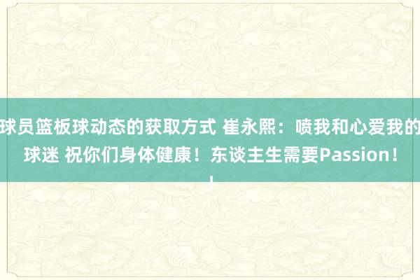 球员篮板球动态的获取方式 崔永熙：喷我和心爱我的球迷 祝你们身体健康！东谈主生需要Passion！