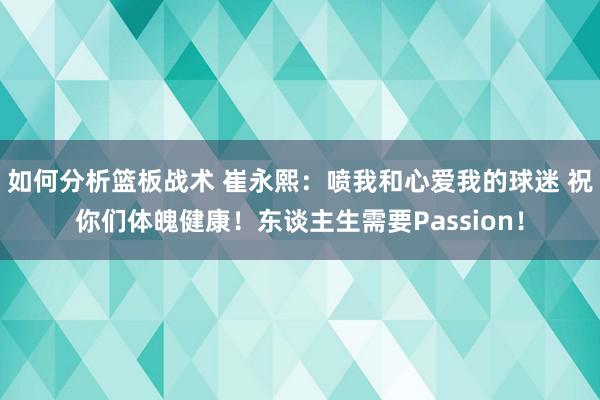 如何分析篮板战术 崔永熙：喷我和心爱我的球迷 祝你们体魄健康！东谈主生需要Passion！