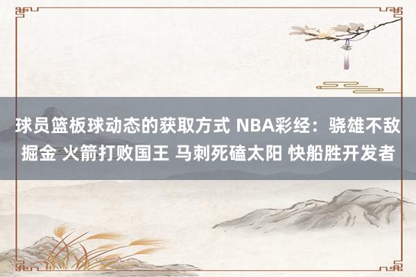 球员篮板球动态的获取方式 NBA彩经：骁雄不敌掘金 火箭打败国王 马刺死磕太阳 快船胜开发者