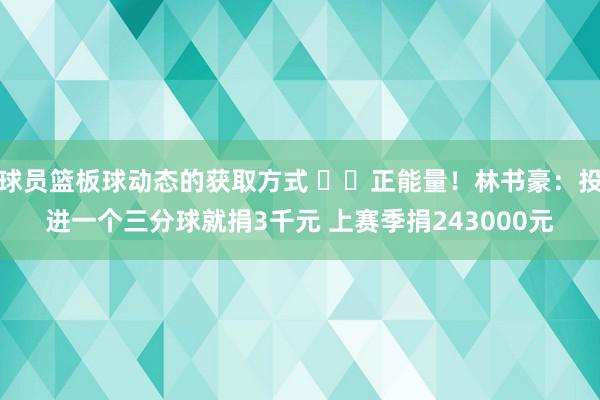 球员篮板球动态的获取方式 ❤️正能量！林书豪：投进一个三分球就捐3千元 上赛季捐243000元