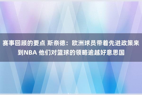 赛事回顾的要点 斯奈德：欧洲球员带着先进政策来到NBA 他们对篮球的领略逾越好意思国