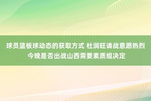 球员篮板球动态的获取方式 杜润旺请战意愿热烈 今晚是否出战山西需要素质组决定