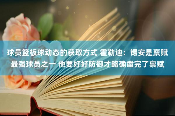 球员篮板球动态的获取方式 霍勒迪：锡安是禀赋最强球员之一 他要好好防御才略确凿完了禀赋