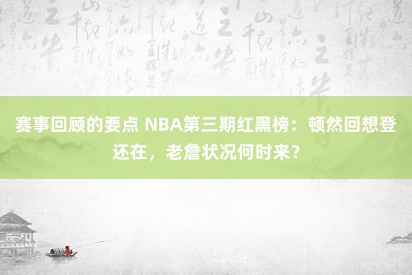 赛事回顾的要点 NBA第三期红黑榜：顿然回想登还在，老詹状况何时来？