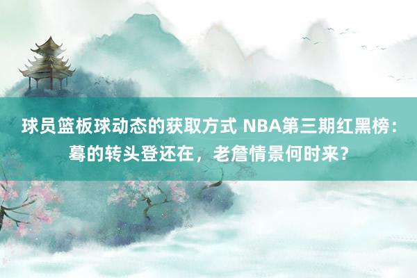 球员篮板球动态的获取方式 NBA第三期红黑榜：蓦的转头登还在，老詹情景何时来？