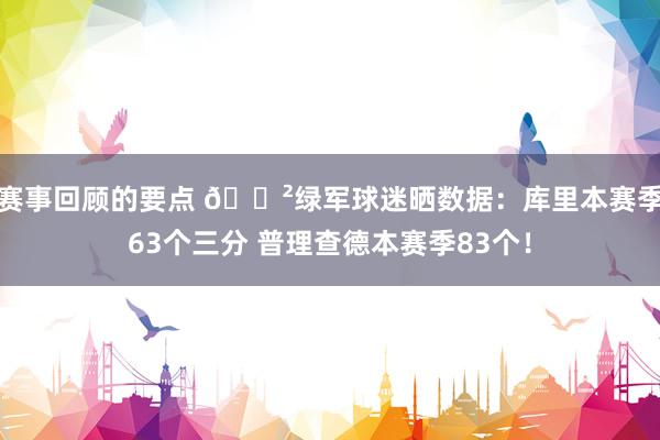 赛事回顾的要点 😲绿军球迷晒数据：库里本赛季63个三分 普理查德本赛季83个！