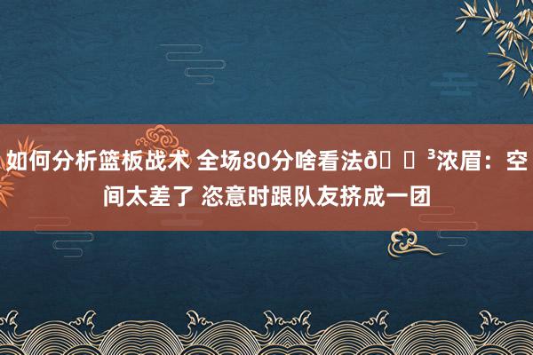 如何分析篮板战术 全场80分啥看法😳浓眉：空间太差了 恣意时跟队友挤成一团