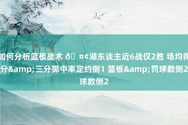 如何分析篮板战术 🤢湖东谈主近6战仅2胜 场均得分&三分掷中率定约倒1 篮板&罚球数倒2