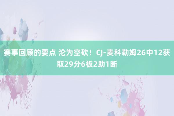 赛事回顾的要点 沦为空砍！CJ-麦科勒姆26中12获取29分6板2助1断