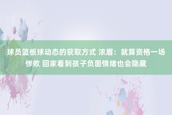 球员篮板球动态的获取方式 浓眉：就算资格一场惨败 回家看到孩子负面情绪也会隐藏