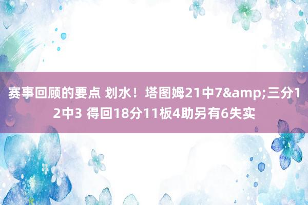 赛事回顾的要点 划水！塔图姆21中7&三分12中3 得回18分11板4助另有6失实